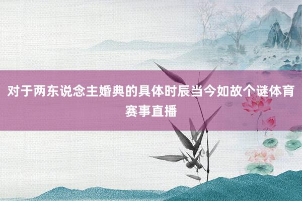 对于两东说念主婚典的具体时辰当今如故个谜体育赛事直播
