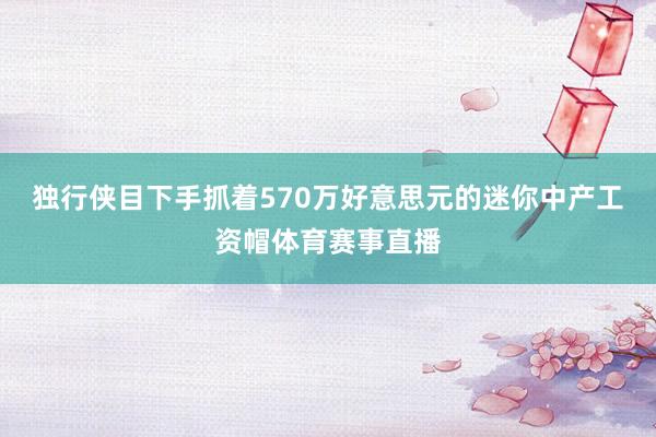 独行侠目下手抓着570万好意思元的迷你中产工资帽体育赛事直播