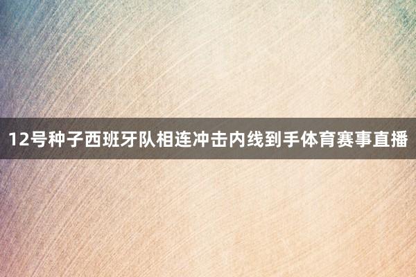 12号种子西班牙队相连冲击内线到手体育赛事直播