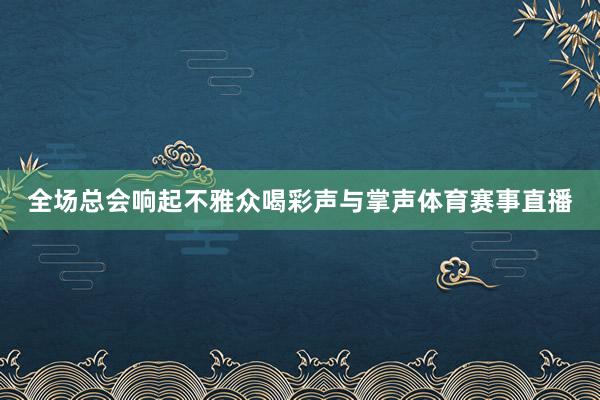 全场总会响起不雅众喝彩声与掌声体育赛事直播