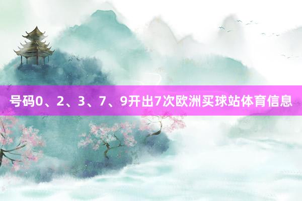 号码0、2、3、7、9开出7次欧洲买球站体育信息