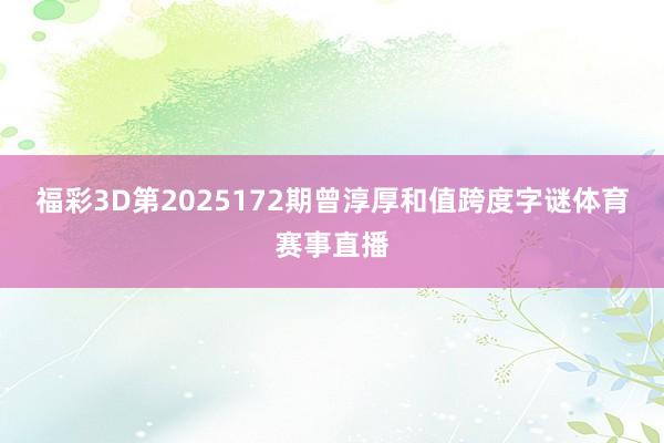 福彩3D第2025172期曾淳厚和值跨度字谜体育赛事直播