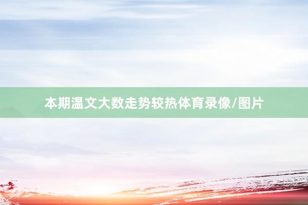 本期温文大数走势较热体育录像/图片