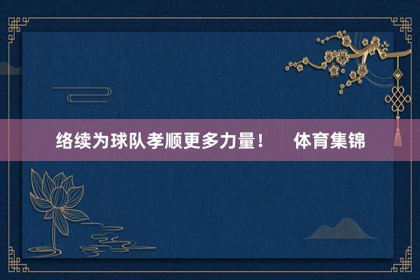 络续为球队孝顺更多力量！    体育集锦