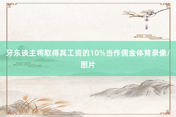 牙东谈主将取得其工资的10%当作佣金体育录像/图片