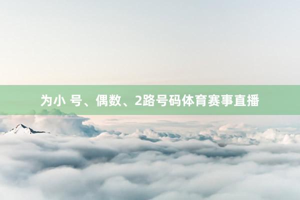 为小 号、偶数、2路号码体育赛事直播