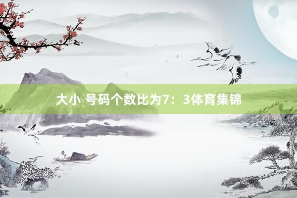 大小 号码个数比为7：3体育集锦