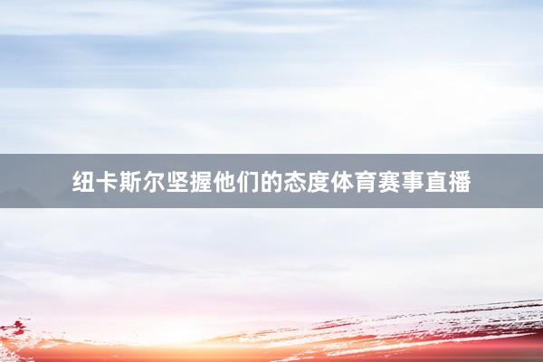 纽卡斯尔坚握他们的态度体育赛事直播