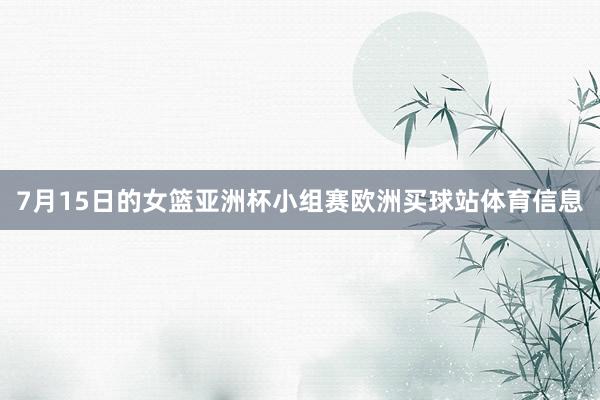 7月15日的女篮亚洲杯小组赛欧洲买球站体育信息
