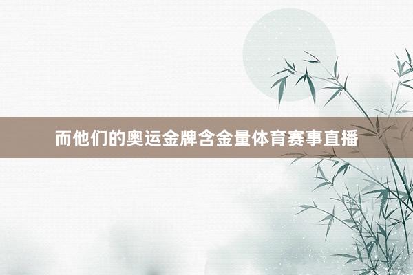 而他们的奥运金牌含金量体育赛事直播