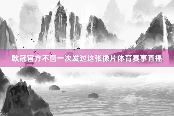 欧冠官方不啻一次发过这张像片体育赛事直播
