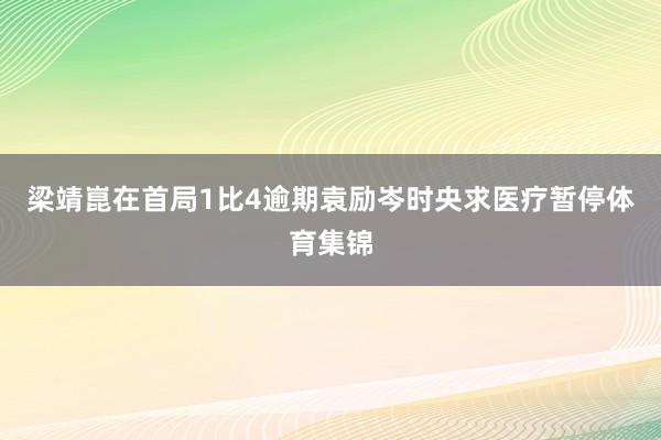 梁靖崑在首局1比4逾期袁励岑时央求医疗暂停体育集锦