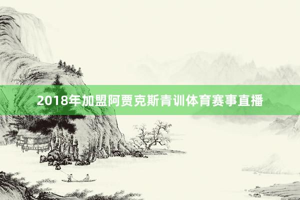 2018年加盟阿贾克斯青训体育赛事直播
