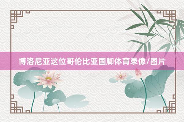 博洛尼亚这位哥伦比亚国脚体育录像/图片