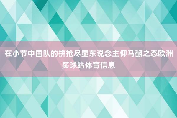 在小节中国队的拼抢尽显东说念主仰马翻之态欧洲买球站体育信息