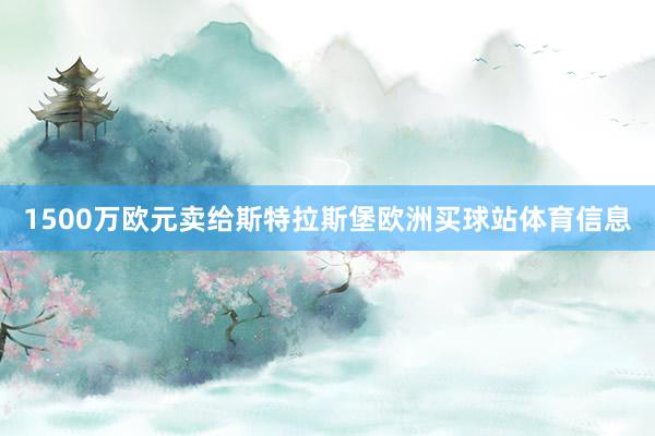 1500万欧元卖给斯特拉斯堡欧洲买球站体育信息