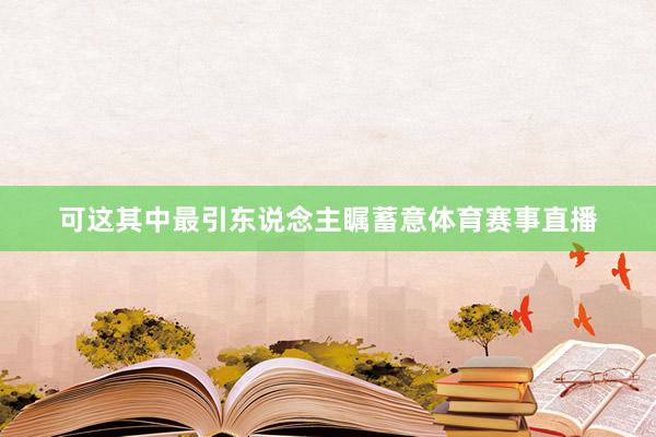 可这其中最引东说念主瞩蓄意体育赛事直播