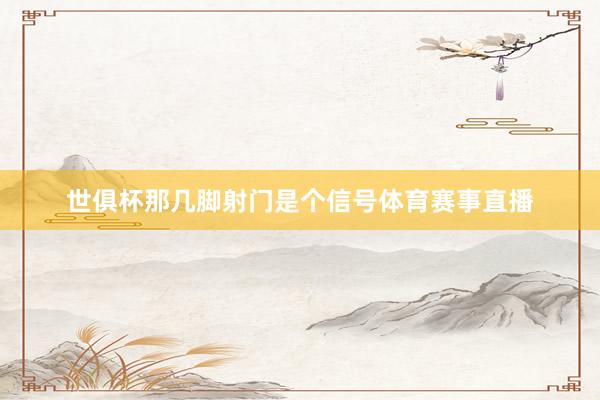 世俱杯那几脚射门是个信号体育赛事直播
