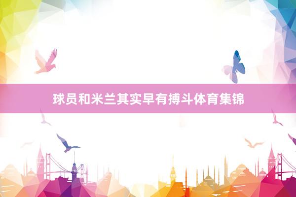 球员和米兰其实早有搏斗体育集锦