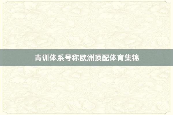 青训体系号称欧洲顶配体育集锦