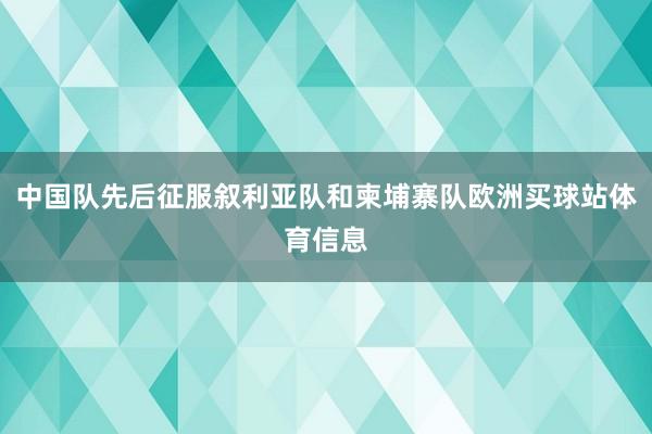 中国队先后征服叙利亚队和柬埔寨队欧洲买球站体育信息
