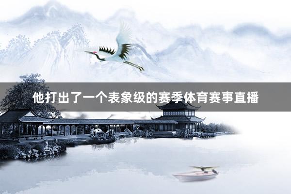 他打出了一个表象级的赛季体育赛事直播