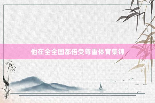 他在全全国都倍受尊重体育集锦
