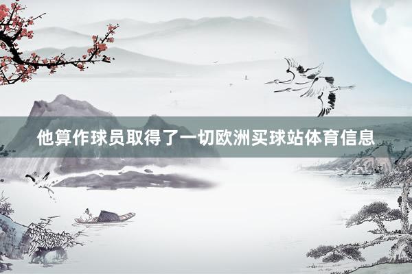 他算作球员取得了一切欧洲买球站体育信息
