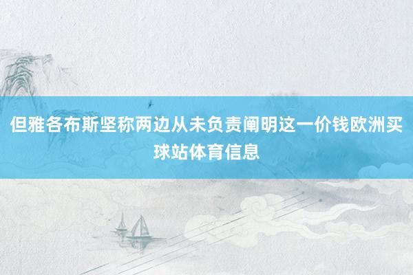 但雅各布斯坚称两边从未负责阐明这一价钱欧洲买球站体育信息