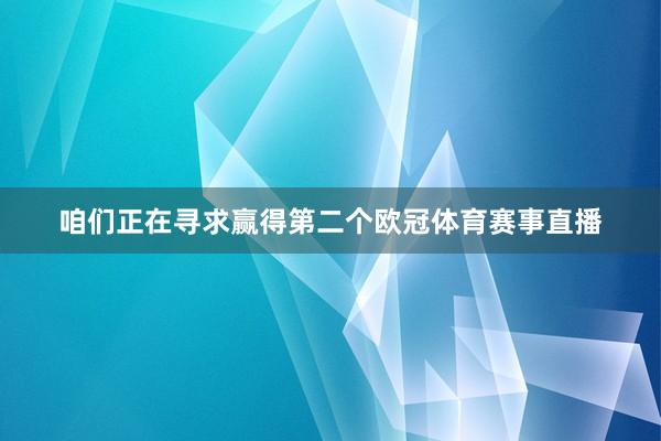 咱们正在寻求赢得第二个欧冠体育赛事直播