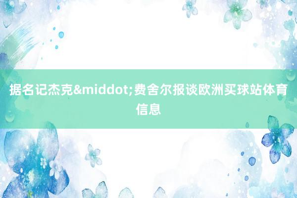 据名记杰克&middot;费舍尔报谈欧洲买球站体育信息