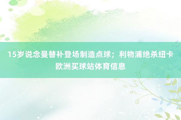 15岁说念曼替补登场制造点球；利物浦绝杀纽卡欧洲买球站体育信息
