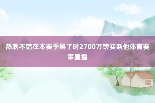 热刺不错在本赛季罢了时2700万镑买断他体育赛事直播