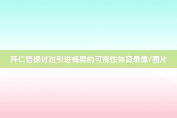 拜仁曾探讨过引进梅努的可能性体育录像/图片