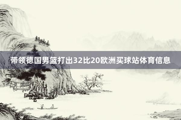 带领德国男篮打出32比20欧洲买球站体育信息