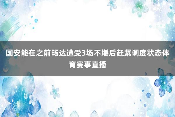 国安能在之前畅达遭受3场不堪后赶紧调度状态体育赛事直播