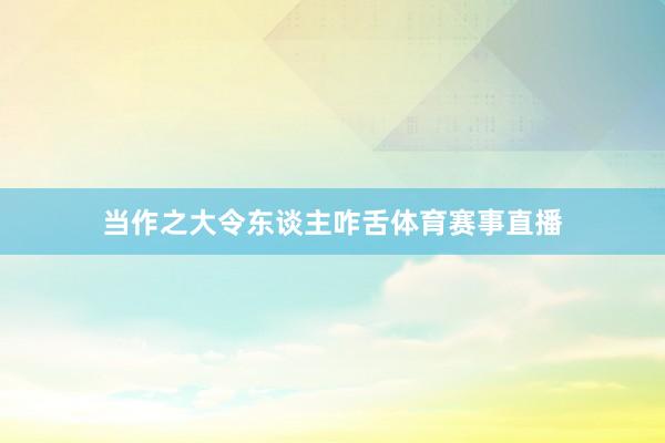 当作之大令东谈主咋舌体育赛事直播
