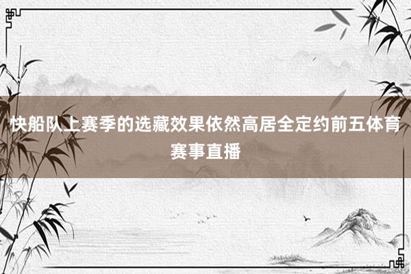 快船队上赛季的选藏效果依然高居全定约前五体育赛事直播