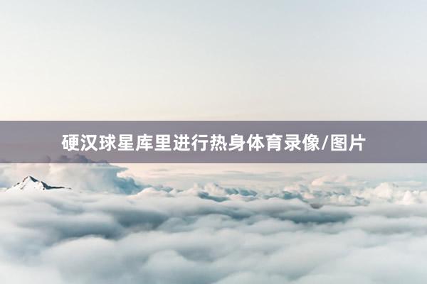 硬汉球星库里进行热身体育录像/图片