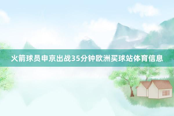 火箭球员申京出战35分钟欧洲买球站体育信息
