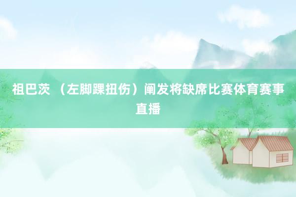 祖巴茨 （左脚踝扭伤）阐发将缺席比赛体育赛事直播