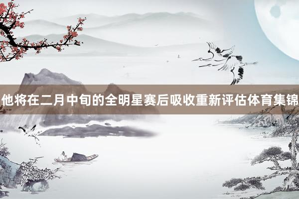 他将在二月中旬的全明星赛后吸收重新评估体育集锦