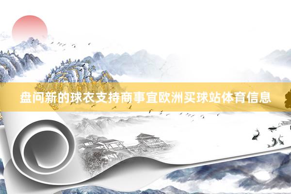 盘问新的球衣支持商事宜欧洲买球站体育信息