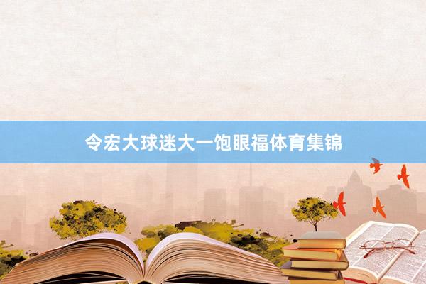 令宏大球迷大一饱眼福体育集锦