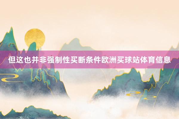 但这也并非强制性买断条件欧洲买球站体育信息
