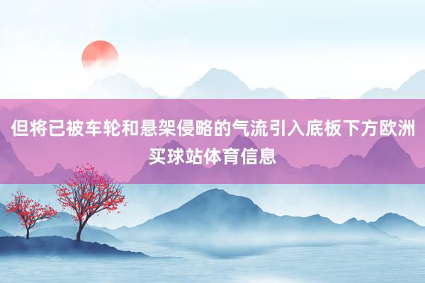 但将已被车轮和悬架侵略的气流引入底板下方欧洲买球站体育信息