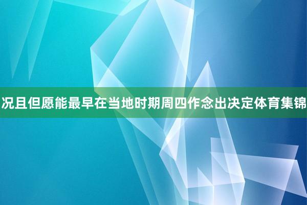 况且但愿能最早在当地时期周四作念出决定体育集锦