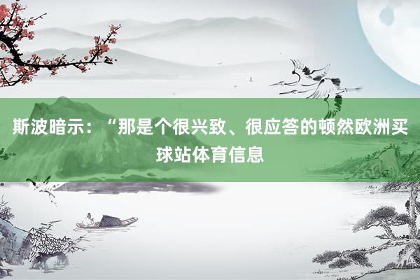 斯波暗示：“那是个很兴致、很应答的顿然欧洲买球站体育信息