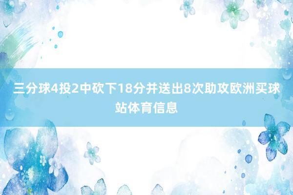 三分球4投2中砍下18分并送出8次助攻欧洲买球站体育信息