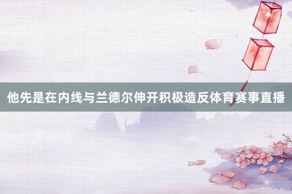 他先是在内线与兰德尔伸开积极造反体育赛事直播